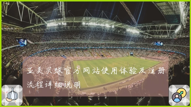 亚美买球官方网站使用体验及注册流程详细说明