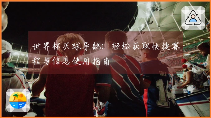 世界杯买球导航：轻松获取快捷赛程与信息使用指南