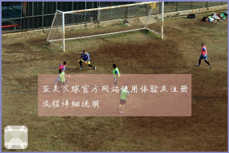 亚美买球官方网站使用体验及注册流程详细说明