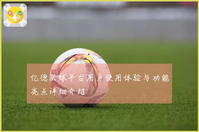 亿德买球平台用户使用体验与功能亮点详细介绍