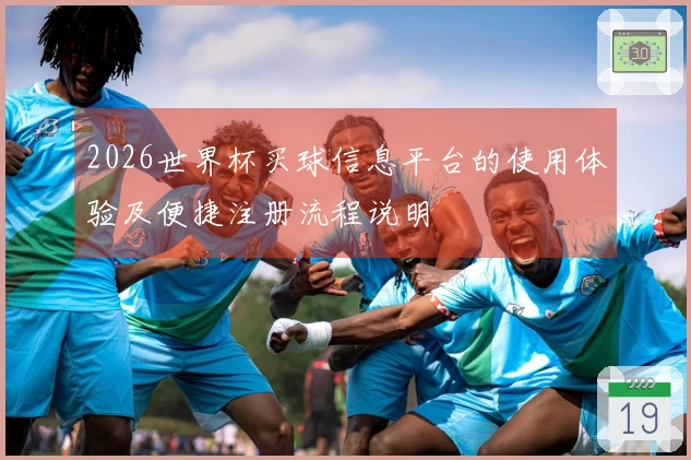 2026世界杯买球信息平台的使用体验及便捷注册流程说明