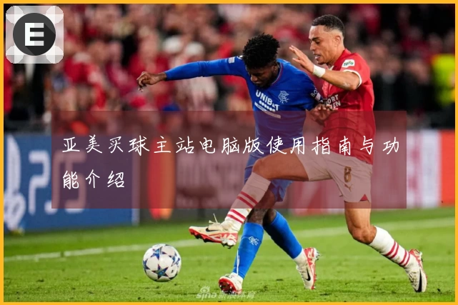 亚美买球主站电脑版使用指南与功能介绍