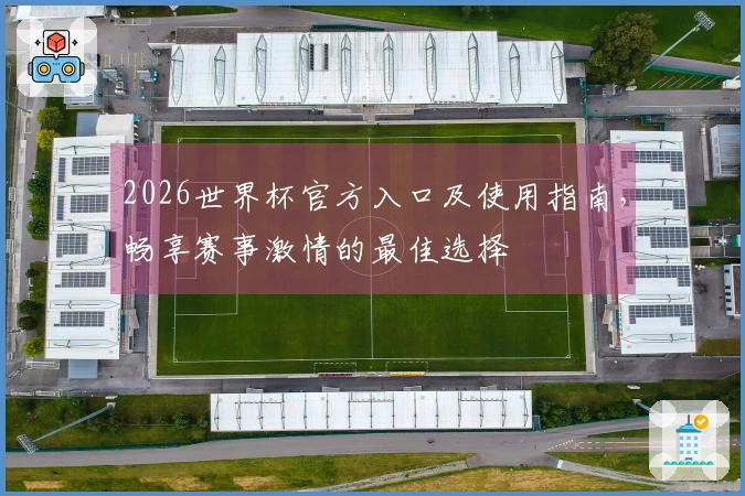 2026世界杯官方入口及使用指南，畅享赛事激情的最佳选择