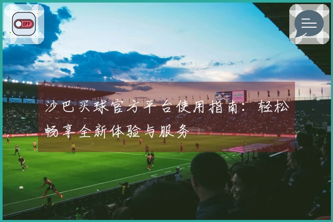 沙巴买球官方平台使用指南：轻松畅享全新体验与服务