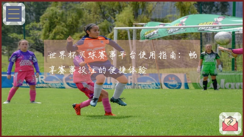 世界杯买球赛事平台使用指南：畅享赛事投注的便捷体验