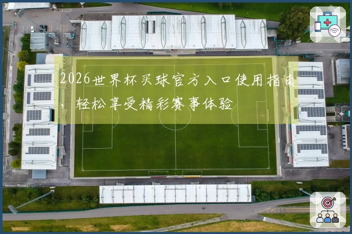 2026世界杯买球官方入口使用指南，轻松享受精彩赛事体验