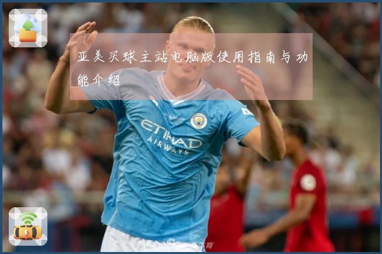 亚美买球主站电脑版使用指南与功能介绍