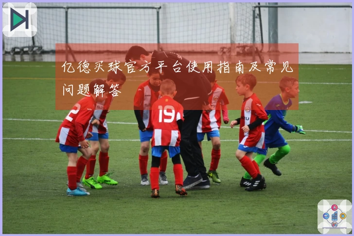 亿德买球官方平台使用指南及常见问题解答