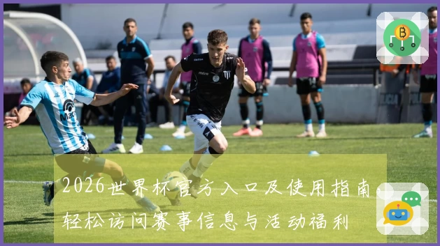 2026世界杯官方入口及使用指南，轻松访问赛事信息与活动福利