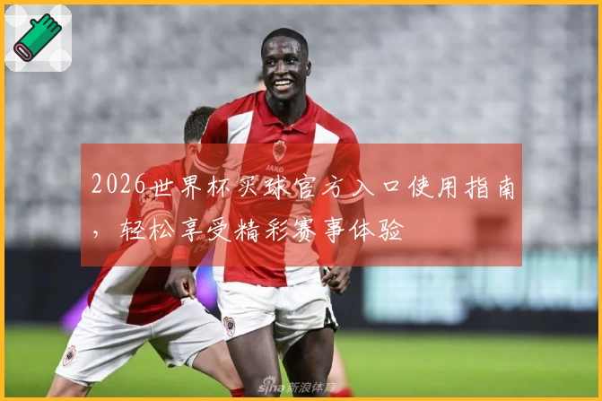 2026世界杯买球官方入口使用指南，轻松享受精彩赛事体验